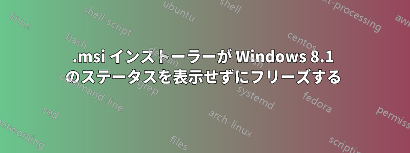 .msi インストーラーが Windows 8.1 のステータスを表示せずにフリーズする