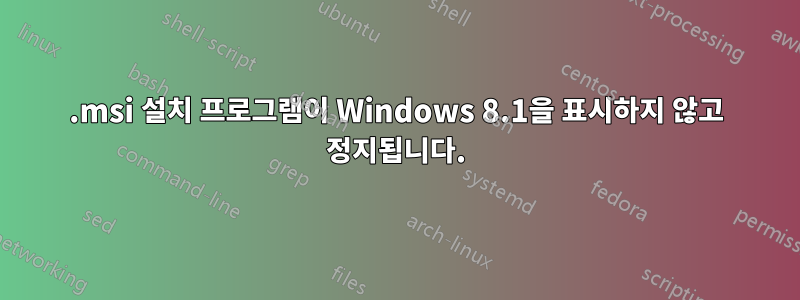 .msi 설치 프로그램이 Windows 8.1을 표시하지 않고 정지됩니다.