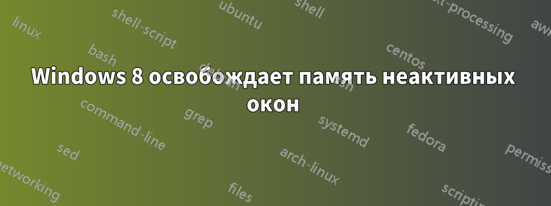 Windows 8 освобождает память неактивных окон