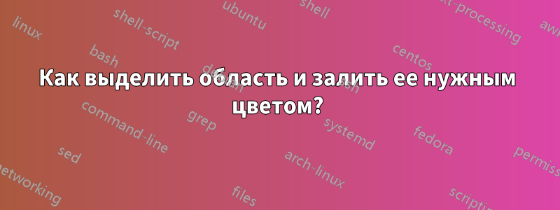 Как выделить область и залить ее нужным цветом?