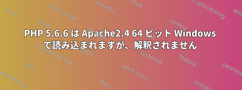 PHP 5.6.6 は Apache2.4 64 ビット Windows で読み込まれますが、解釈されません