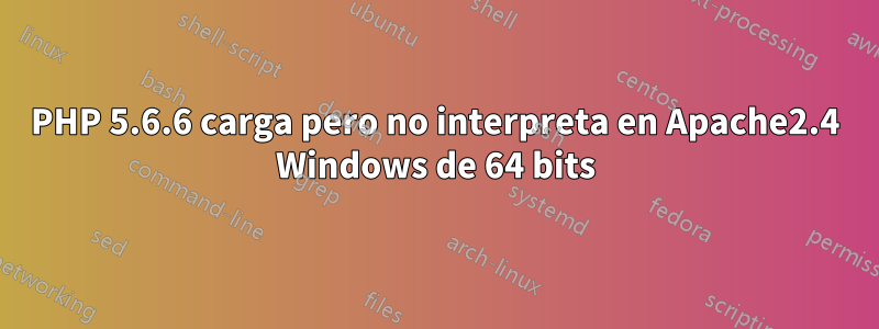 PHP 5.6.6 carga pero no interpreta en Apache2.4 Windows de 64 bits