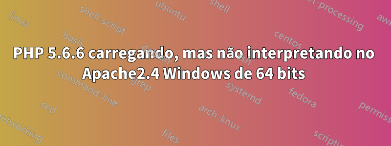 PHP 5.6.6 carregando, mas não interpretando no Apache2.4 Windows de 64 bits