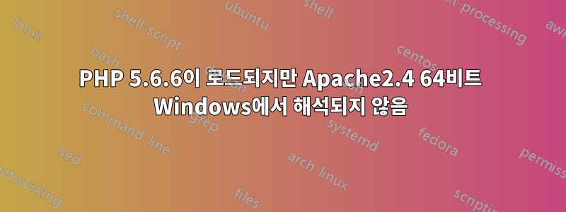 PHP 5.6.6이 로드되지만 Apache2.4 64비트 Windows에서 해석되지 않음