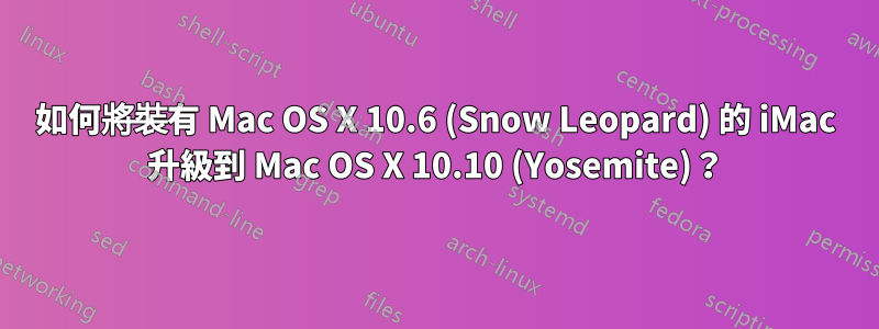 如何將裝有 Mac OS X 10.6 (Snow Leopard) 的 iMac 升級到 Mac OS X 10.10 (Yosemite)？