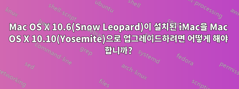 Mac OS X 10.6(Snow Leopard)이 설치된 iMac을 Mac OS X 10.10(Yosemite)으로 업그레이드하려면 어떻게 해야 합니까?