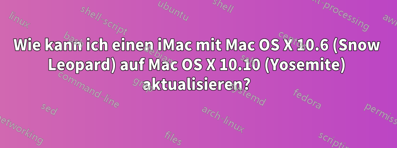 Wie kann ich einen iMac mit Mac OS X 10.6 (Snow Leopard) auf Mac OS X 10.10 (Yosemite) aktualisieren?