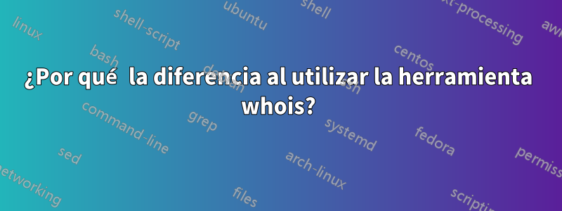 ¿Por qué la diferencia al utilizar la herramienta whois?