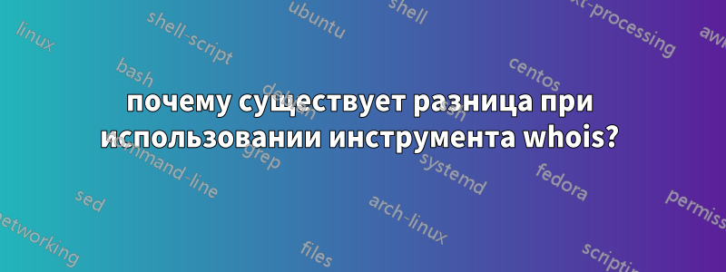 почему существует разница при использовании инструмента whois?