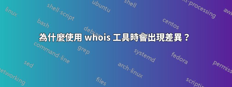 為什麼使用 whois 工具時會出現差異？