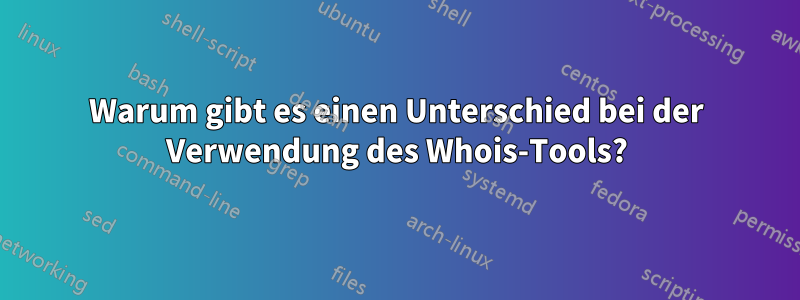 Warum gibt es einen Unterschied bei der Verwendung des Whois-Tools?