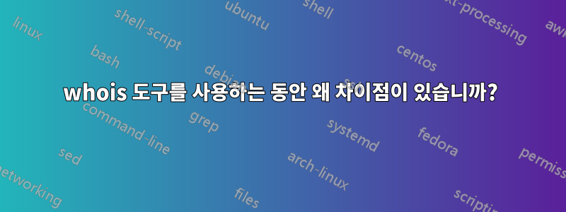 whois 도구를 사용하는 동안 왜 차이점이 있습니까?