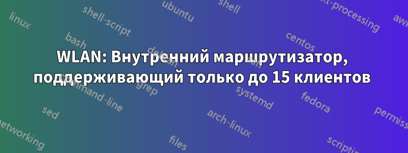 WLAN: Внутренний маршрутизатор, поддерживающий только до 15 клиентов