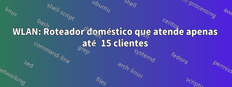 WLAN: Roteador doméstico que atende apenas até 15 clientes