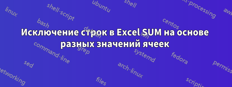 Исключение строк в Excel SUM на основе разных значений ячеек