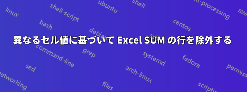 異なるセル値に基づいて Excel SUM の行を除外する