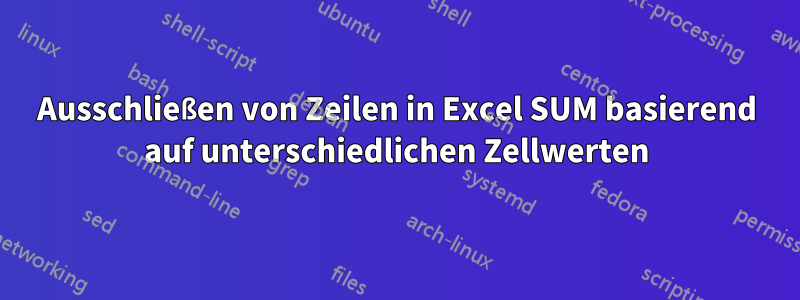 Ausschließen von Zeilen in Excel SUM basierend auf unterschiedlichen Zellwerten