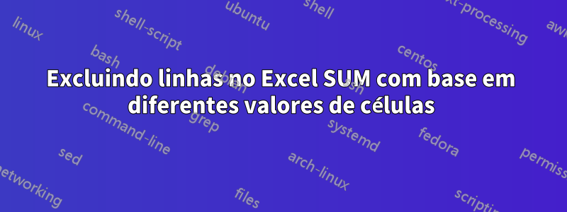 Excluindo linhas no Excel SUM com base em diferentes valores de células