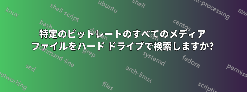 特定のビットレートのすべてのメディア ファイルをハード ドライブで検索しますか?