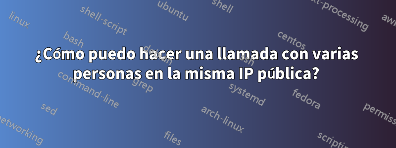 ¿Cómo puedo hacer una llamada con varias personas en la misma IP pública?