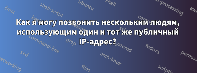 Как я могу позвонить нескольким людям, использующим один и тот же публичный IP-адрес?