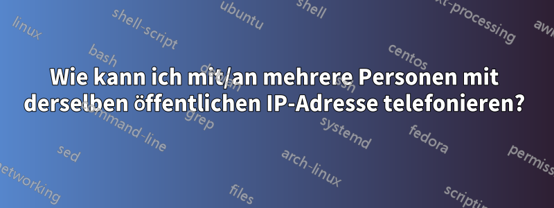 Wie kann ich mit/an mehrere Personen mit derselben öffentlichen IP-Adresse telefonieren?