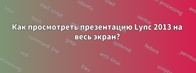 Как просмотреть презентацию Lync 2013 на весь экран?