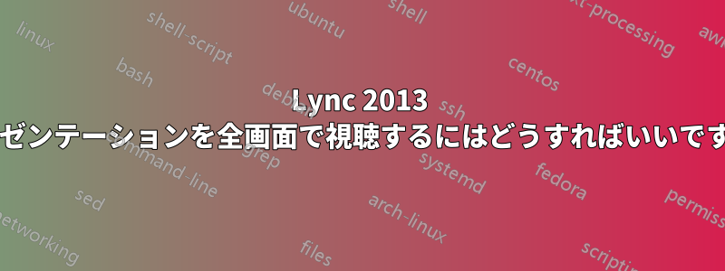 Lync 2013 プレゼンテーションを全画面で視聴するにはどうすればいいですか?