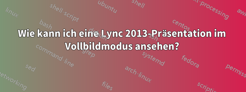 Wie kann ich eine Lync 2013-Präsentation im Vollbildmodus ansehen?