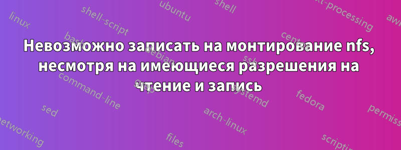 Невозможно записать на монтирование nfs, несмотря на имеющиеся разрешения на чтение и запись