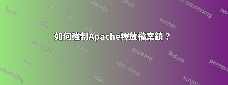 如何強制Apache釋放檔案鎖？