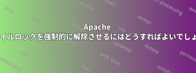 Apache にファイルロックを強制的に解除させるにはどうすればよいでしょうか?