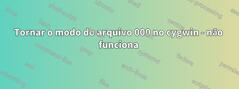 Tornar o modo do arquivo 000 no cygwin - não funciona