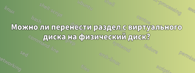 Можно ли перенести раздел с виртуального диска на физический диск?