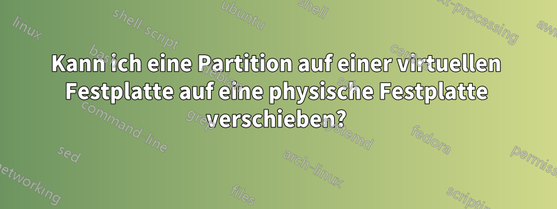 Kann ich eine Partition auf einer virtuellen Festplatte auf eine physische Festplatte verschieben?