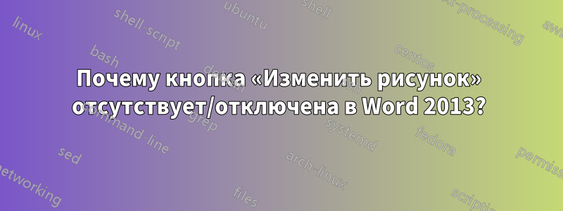 Почему кнопка «Изменить рисунок» отсутствует/отключена в Word 2013?