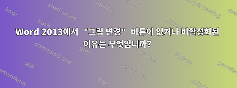 Word 2013에서 "그림 변경" 버튼이 없거나 비활성화된 이유는 무엇입니까?