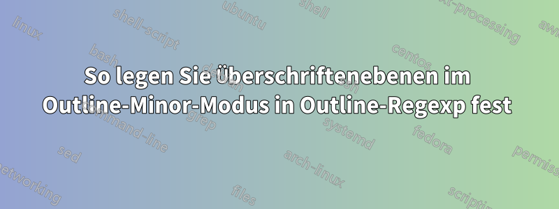 So legen Sie Überschriftenebenen im Outline-Minor-Modus in Outline-Regexp fest