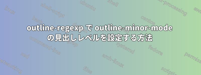 outline-regexp で outline-minor-mode の見出しレベルを設定する方法