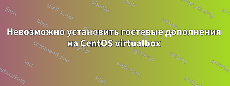 Невозможно установить гостевые дополнения на CentOS virtualbox