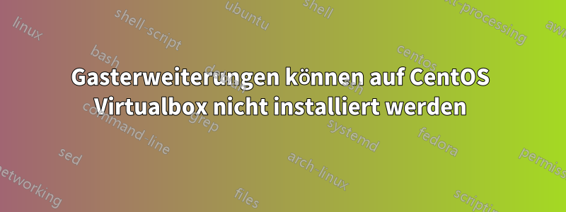 Gasterweiterungen können auf CentOS Virtualbox nicht installiert werden