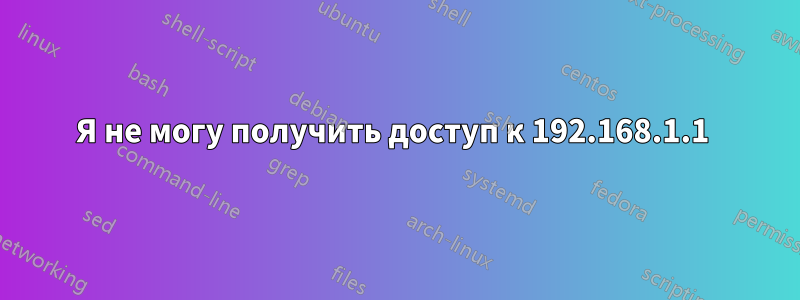 Я не могу получить доступ к 192.168.1.1 
