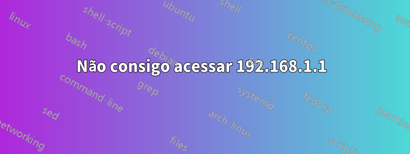 Não consigo acessar 192.168.1.1 