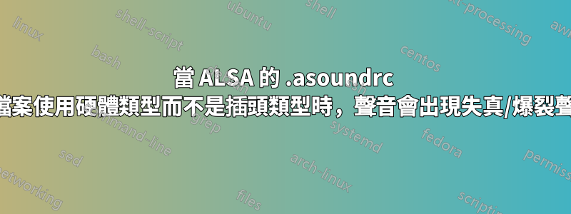 當 ALSA 的 .asoundrc 檔案使用硬體類型而不是插頭類型時，聲音會出現失真/爆裂聲