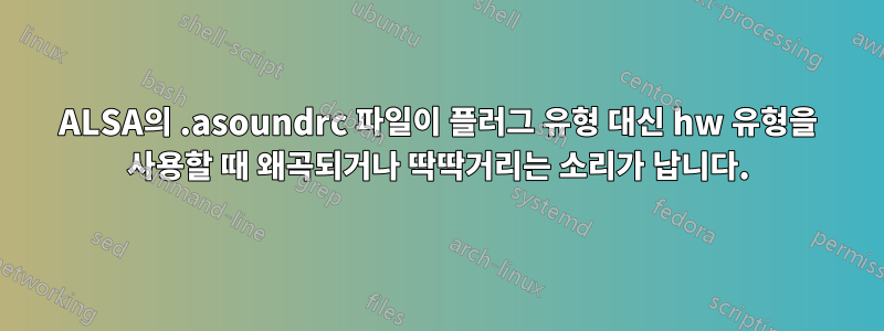 ALSA의 .asoundrc 파일이 플러그 유형 대신 hw 유형을 사용할 때 왜곡되거나 딱딱거리는 소리가 납니다.
