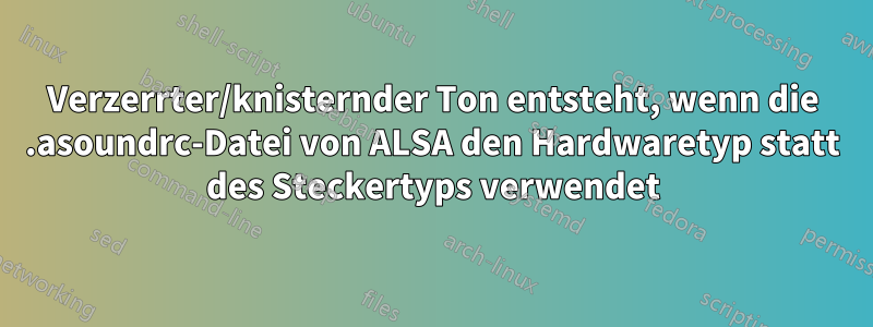 Verzerrter/knisternder Ton entsteht, wenn die .asoundrc-Datei von ALSA den Hardwaretyp statt des Steckertyps verwendet
