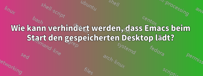 Wie kann verhindert werden, dass Emacs beim Start den gespeicherten Desktop lädt?
