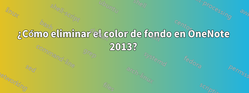 ¿Cómo eliminar el color de fondo en OneNote 2013?
