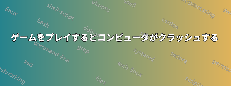 ゲームをプレイするとコンピュータがクラッシュする