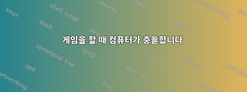 게임을 할 때 컴퓨터가 충돌합니다